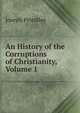 An History of the Corruptions of Christianity, Volume 1, Priestley, Joseph 