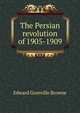 The Persian revolution of 1905-1909, Edward Granville Browne 