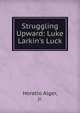 Struggling Upward: Luke Larkin's Luck, Horatio Alger, jr. 
