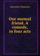 Our mutual friend. A comedy, in four acts, Harriette Shattuck 