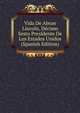 Vida De Abran Lincoln, Decimo Sesto Presidente De Los Estados Unidos (Spanish Edition), 