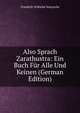 Also Sprach Zarathustra: Ein Buch F?r Alle Und Keinen (German Edition), Friedrich Wilhelm Nietzsche 