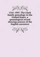 1541-1907. The Clark family genealogy in the United States, a genealogical record showing sources of the English ancestors, 