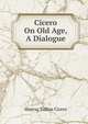 Cicero On Old Age, A Dialogue, Marcus Tullius Cicero 