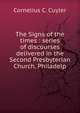 The Signs of the times : series of discourses delivered in the Second Presbyterian Church, Philadelp, Cornelius C. Cuyler 