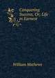 Conquering Success, Or, Life in Earnest, Mathews William 