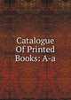 Catalogue Of Printed Books: A-a., 