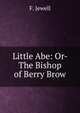Little Abe: Or- The Bishop of Berry Brow, F. Jewell 