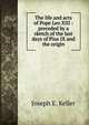 The life and acts of Pope Leo XIII : preceded by a sketch of the last days of Pius IX and the origin, Joseph E. Keller 