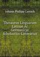 Thesaurus Linguarum Latinae Ac Germanicae Scholastico Litterarius, Johann Philipp Carrach 