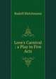 Love's Carnival : a Play in Five Acts, Rudolf Bleichmann 