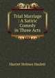 Trial Marriage : A Satiric Comedy in Three Acts, Harriet Holmes Haslett 