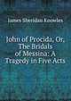 John of Procida, Or, The Bridals of Messina: A Tragedy in Five Acts, Knowles James Sheridan 