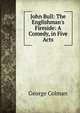 John Bull: The Englishman's Fireside: A Comedy, in Five Acts, Colman George 