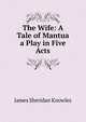 The Wife: A Tale of Mantua a Play in Five Acts, James Sheridan Knowles 