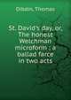 St. David's day, or, The honest Welchman microform : a ballad farce in two acts, Dibdin, Thomas 