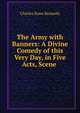 The Army with Banners: A Divine Comedy of this Very Day, in Five Acts, Scene ., Charles Rann Kennedy 