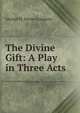 The Divine Gift: A Play in Three Acts, George H. Doran Company 