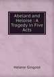 Abelard and Heloise : A Tragedy in Five Acts, Helene Gingold 