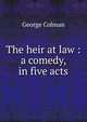 The heir at law : a comedy, in five acts, Colman George 