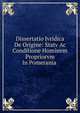 Dissertatio Jvridica De Origine: Statv Ac Conditione Hominvm Propriorvm In Pomerania ., 
