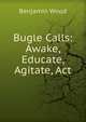 Bugle Calls: Awake, Educate, Agitate, Act, Benjamin Wood 