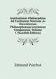 Institutiones Philosophiae Ad Faciliorem Veterum Ac Recentiorum Philosophorum Lectionem Comparatae, Volume 1 (Swedish Edition), Edmund Purchot 