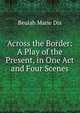 Across the Border: A Play of the Present, in One Act and Four Scenes, Beulah Marie Dix 