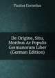 De Origine, Situ, Moribus Ac Populis Germanorum Liber (German Edition), Cornelius Tacitus 