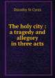 The holy city : a tragedy and allegory in three acts, Dorothy St Cyres 