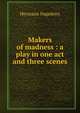 Makers of madness : a play in one act and three scenes, Hagedorn Hermann 