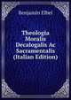 Theologia Moralis Decalogalis Ac Sacramentalis (Italian Edition), Benjamin Elbel 