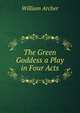 The Green Goddess a Play in Four Acts, Archer, William, 1856-1924 