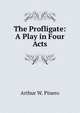 The Profligate: A Play in Four Acts, Arthur W. Pinero 