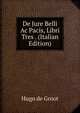 De Jure Belli Ac Pacis, Libri Tres . (Italian Edition), Hugo de Groot 