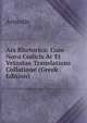 Ars Rhetorica: Cum Nova Codicis Ac Et Vetustae Translations Collatione (Greek Edition), Аристотель 