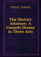 The District Attorney: A Comedy Drama in Three Acts, Orrin E. Wilkins 