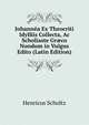 Johannea Ex Theocriti Idylliis Collecta, Ac Scholiaste Gr?co Nondum in Vulgus Edito (Latin Edition), Henricus Scholtz 