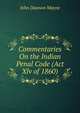 Commentaries On the Indian Penal Code (Act Xlv of 1860), John Dawson Mayne 