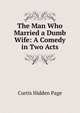 The Man Who Married a Dumb Wife: A Comedy in Two Acts, Curtis Hidden Page 