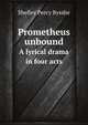 Prometheus unbound. A lyrical drama in four acts, Shelley Percy Bysshe 