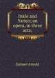Inkle and Yarico; an opera, in three acts;, Samuel Arnold 