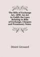 The Bills of Exchange Act, 1890: An Act to Codify the Laws Relating to Bills of Exchange, Cheques and Promissory Notes ., Desire Girouard 