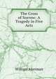 The Cross of Sorrow: A Tragedy in Five Acts, William Akerman 