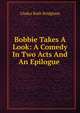 Bobbie Takes A Look: A Comedy In Two Acts And An Epilogue ., Gladys Ruth Bridgham 