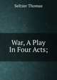 War, A Play In Four Acts;, Seltzer Thomas 