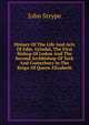 History Of The Life And Acts Of Edm. Grindal, The First Bishop Of Lodon And The Second Archbishop Of York And Canterbury In The Reign Of Queen Elizabeth, John Strype 