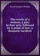 The worth of a woman; a play in four acts, followed by A point of law; a dramatic incident, David Graham Phillips 