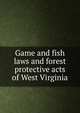 Game and fish laws and forest protective acts of West Virginia, 