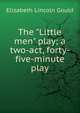 The "Little men" play; a two-act, forty-five-minute play, Elizabeth Lincoln Gould 